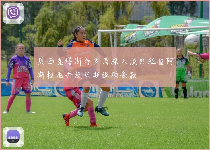 贝西克塔斯与罗马深入谈判租借阿斯拉尼并设买断选项条款